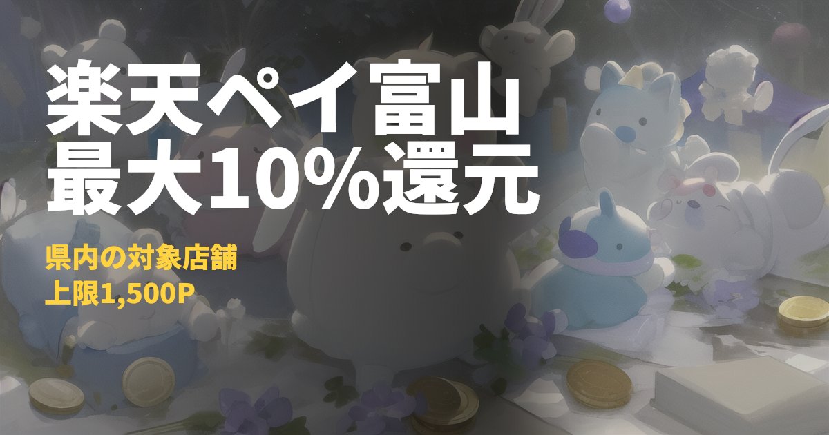 楽天ペイ富山県キャンペーン最大10%還元｜コードナビ