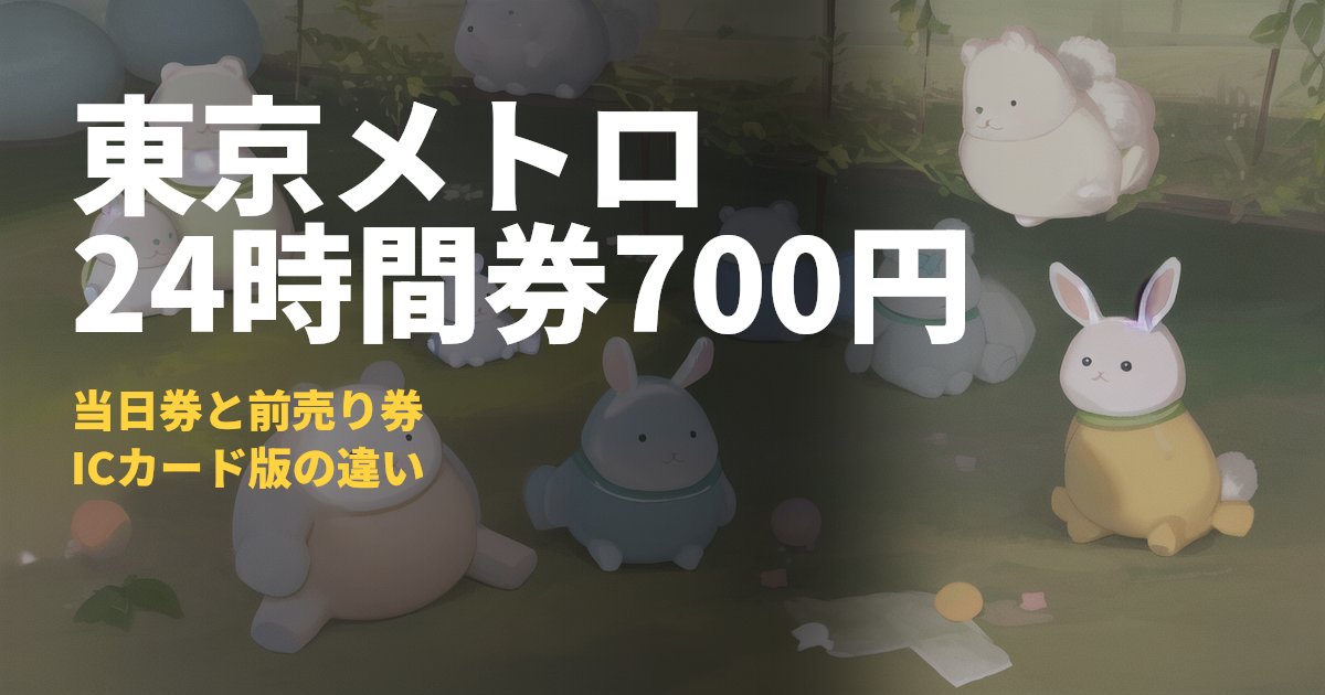 東京メトロ24時間券まとめ【700円で24時間乗り放題】｜コードナビ